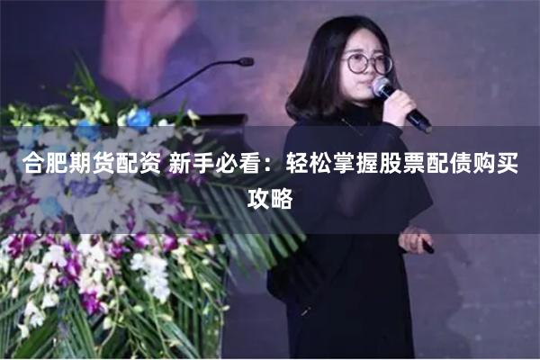 合肥期货配资 新手必看：轻松掌握股票配债购买攻略