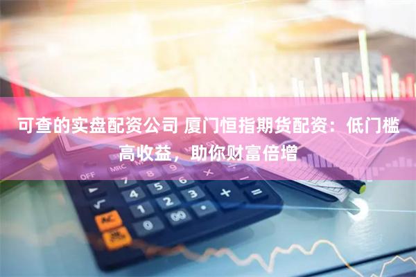 可查的实盘配资公司 厦门恒指期货配资：低门槛高收益，助你财富倍增