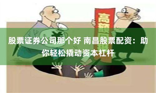 股票证券公司那个好 南昌股票配资：助你轻松撬动资本杠杆