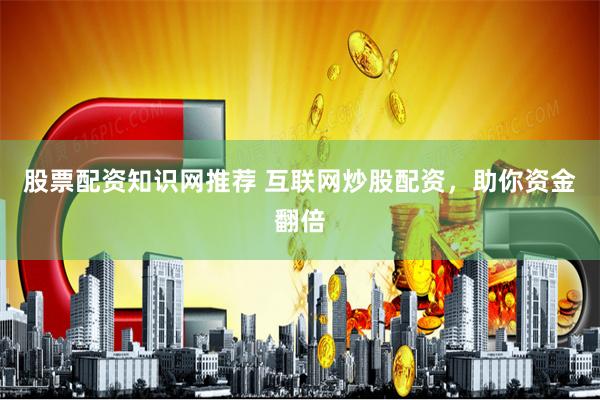 股票配资知识网推荐 互联网炒股配资，助你资金翻倍