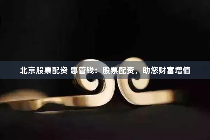 北京股票配资 惠管钱：股票配资，助您财富增值