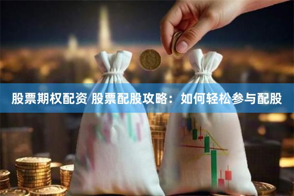股票期权配资 股票配股攻略：如何轻松参与配股