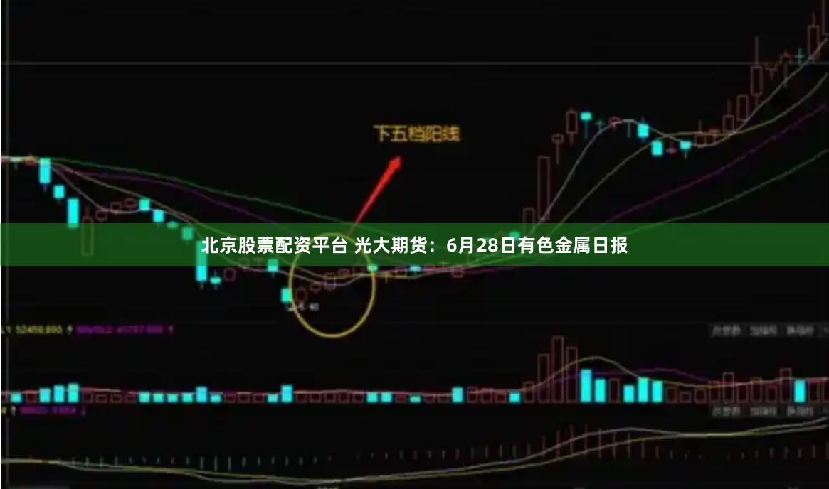北京股票配资平台 光大期货：6月28日有色金属日报