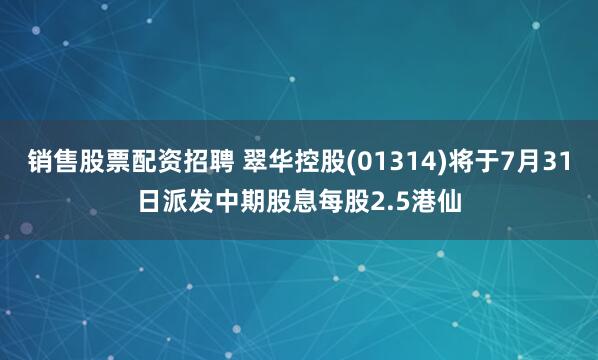 销售股票配资招聘 翠华控股(01314)将于7月31日派发中期股息每股2.5港仙