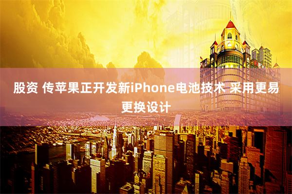 股资 传苹果正开发新iPhone电池技术 采用更易更换设计