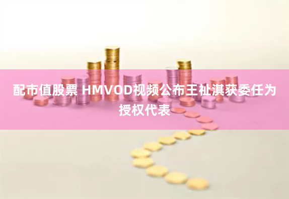 配市值股票 HMVOD视频公布王祉淇获委任为授权代表