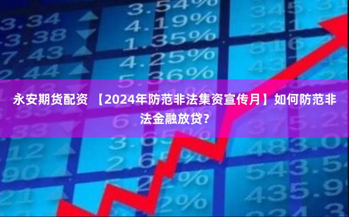 永安期货配资 【2024年防范非法集资宣传月】如何防范非法金融放贷？