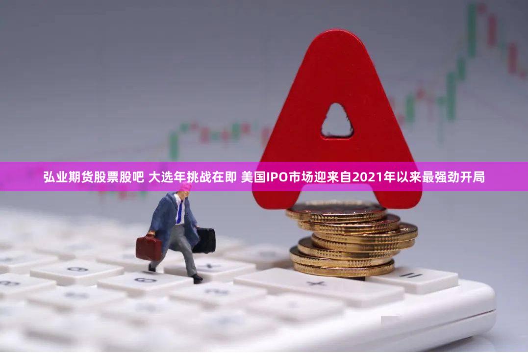 弘业期货股票股吧 大选年挑战在即 美国IPO市场迎来自2021年以来最强劲开局