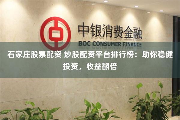 石家庄股票配资 炒股配资平台排行榜：助你稳健投资，收益翻倍
