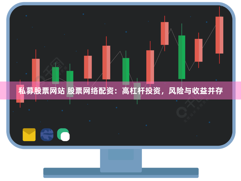 私募股票网站 股票网络配资：高杠杆投资，风险与收益并存