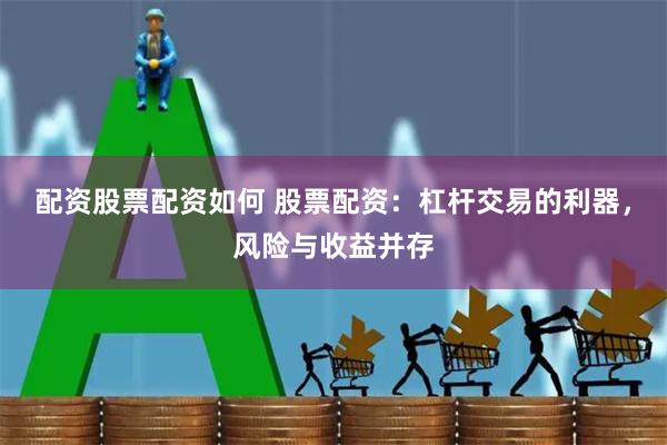 配资股票配资如何 股票配资：杠杆交易的利器，风险与收益并存