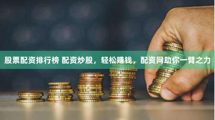 股票配资排行榜 配资炒股，轻松赚钱，配资网助你一臂之力