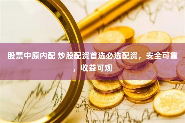 股票中原内配 炒股配资首选必选配资，安全可靠，收益可观
