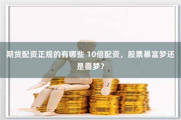期货配资正规的有哪些 10倍配资，股票暴富梦还是噩梦？