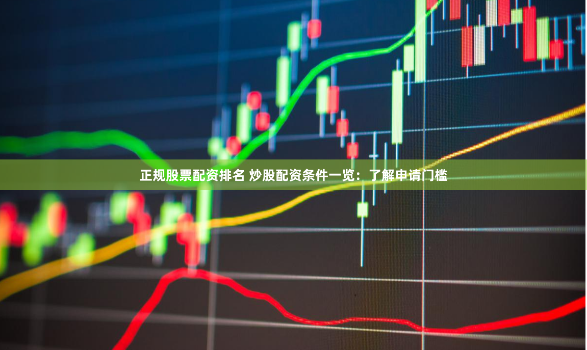 正规股票配资排名 炒股配资条件一览：了解申请门槛