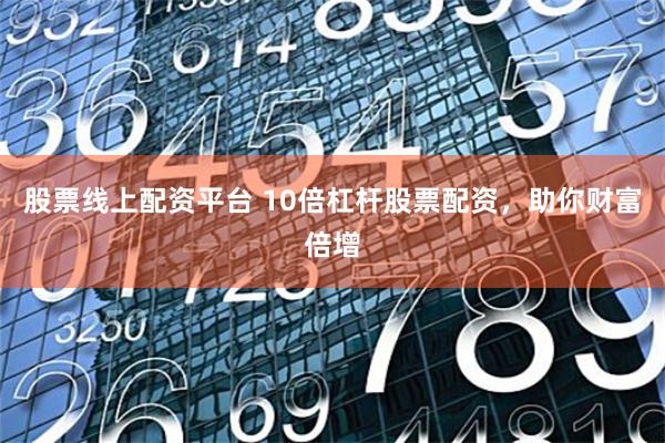 股票线上配资平台 10倍杠杆股票配资，助你财富倍增