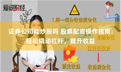 证券公司能炒股吗 股票配资操作指南：轻松撬动杠杆，提升收益