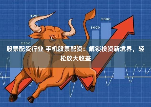 股票配资行业 手机股票配资：解锁投资新境界，轻松放大收益