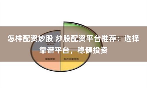 怎样配资炒股 炒股配资平台推荐：选择靠谱平台，稳健投资