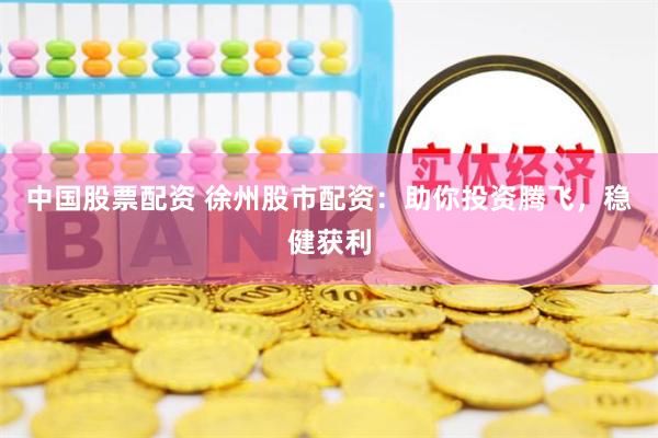中国股票配资 徐州股市配资：助你投资腾飞，稳健获利
