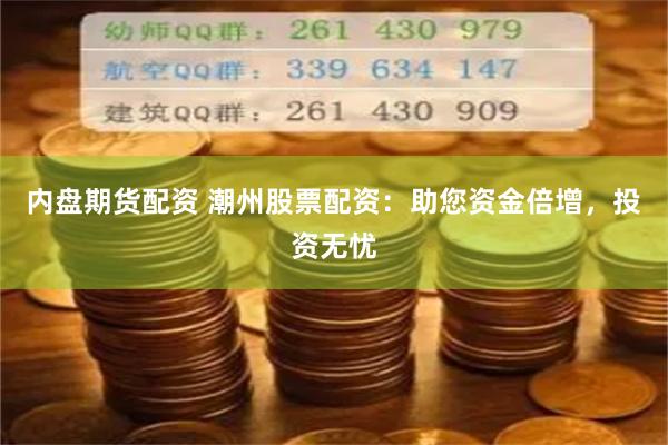 内盘期货配资 潮州股票配资：助您资金倍增，投资无忧