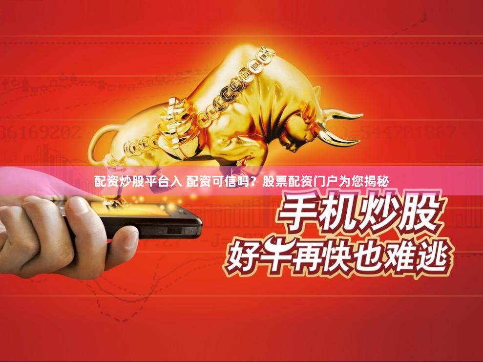 配资炒股平台入 配资可信吗？股票配资门户为您揭秘