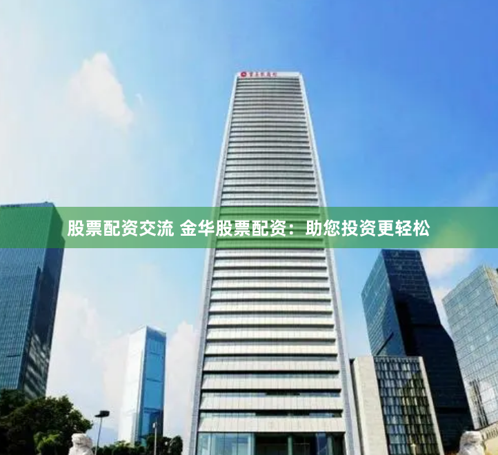 股票配资交流 金华股票配资：助您投资更轻松