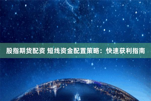 股指期货配资 短线资金配置策略：快速获利指南