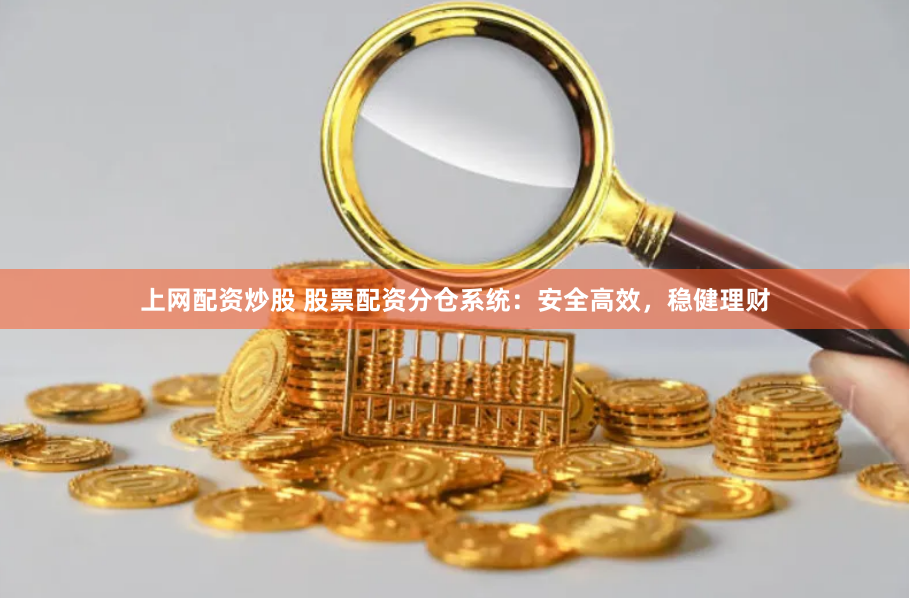 上网配资炒股 股票配资分仓系统：安全高效，稳健理财