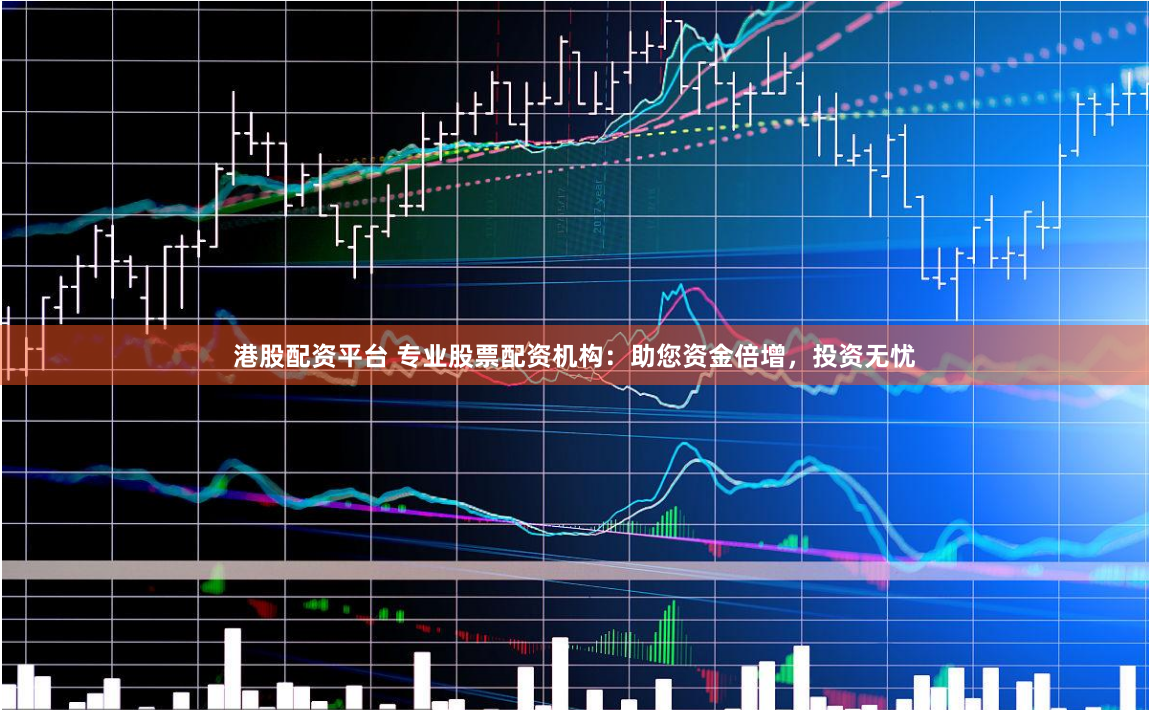 港股配资平台 专业股票配资机构：助您资金倍增，投资无忧