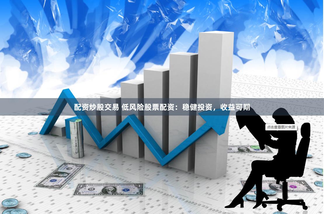 配资炒股交易 低风险股票配资：稳健投资，收益可期