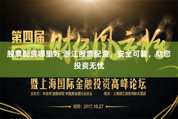 股票配资哪里好 浙江股票配资，安全可靠，助您投资无忧