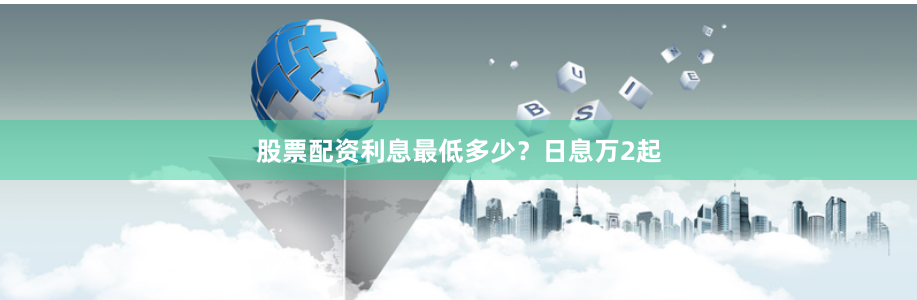 股票配资利息最低多少？日息万2起