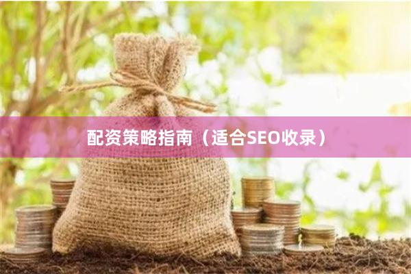 配资策略指南（适合SEO收录）