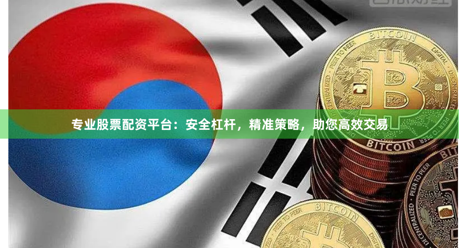 专业股票配资平台：安全杠杆，精准策略，助您高效交易