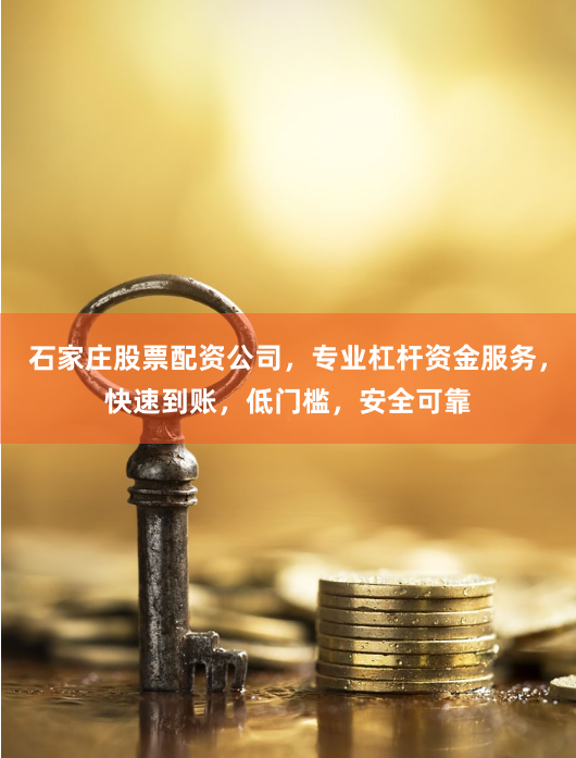 石家庄股票配资公司，专业杠杆资金服务，快速到账，低门槛，安全可靠