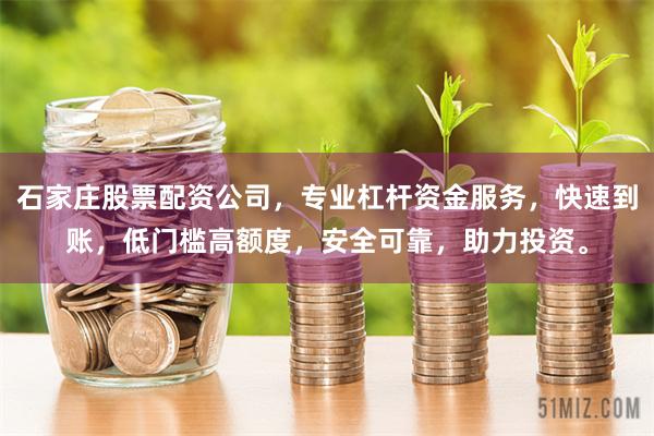 石家庄股票配资公司，专业杠杆资金服务，快速到账，低门槛高额度，安全可靠，助力投资。