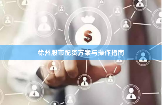 徐州股市配资方案与操作指南
