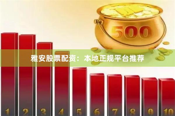 雅安股票配资：本地正规平台推荐