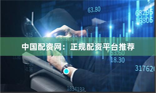 中国配资网：正规配资平台推荐