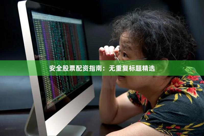 安全股票配资指南:无重复标题精选