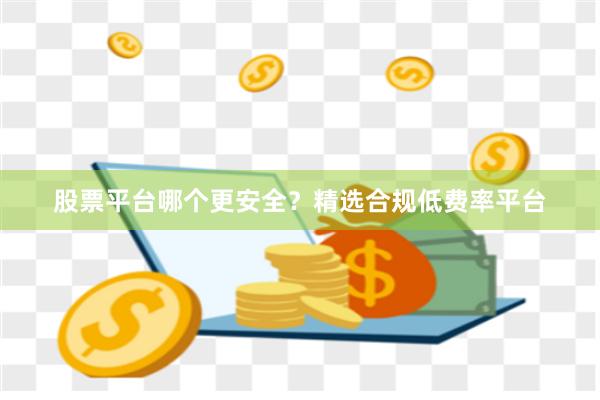 股票平台哪个更安全？精选合规低费率平台