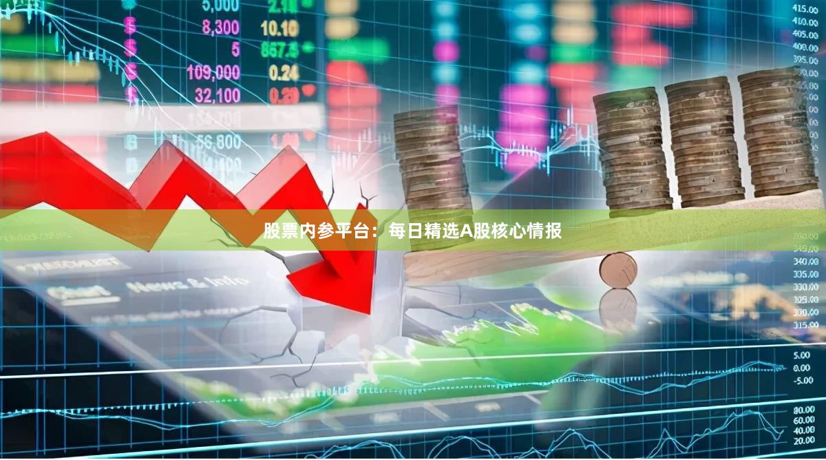 股票内参平台：每日精选A股核心情报