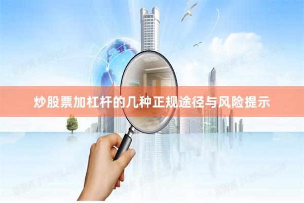炒股票加杠杆的几种正规途径与风险提示