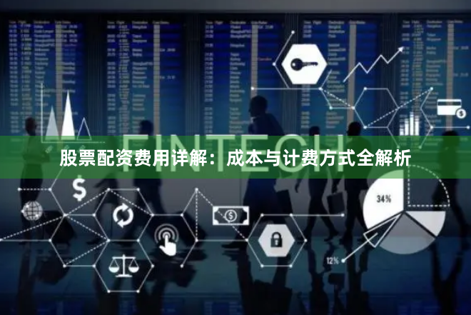 股票配资费用详解：成本与计费方式全解析