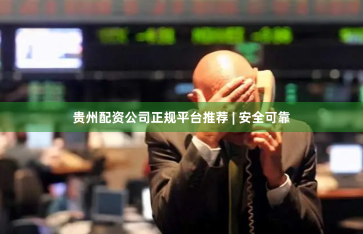 贵州配资公司正规平台推荐 | 安全可靠