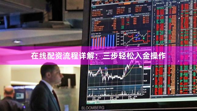 在线配资流程详解：三步轻松入金操作