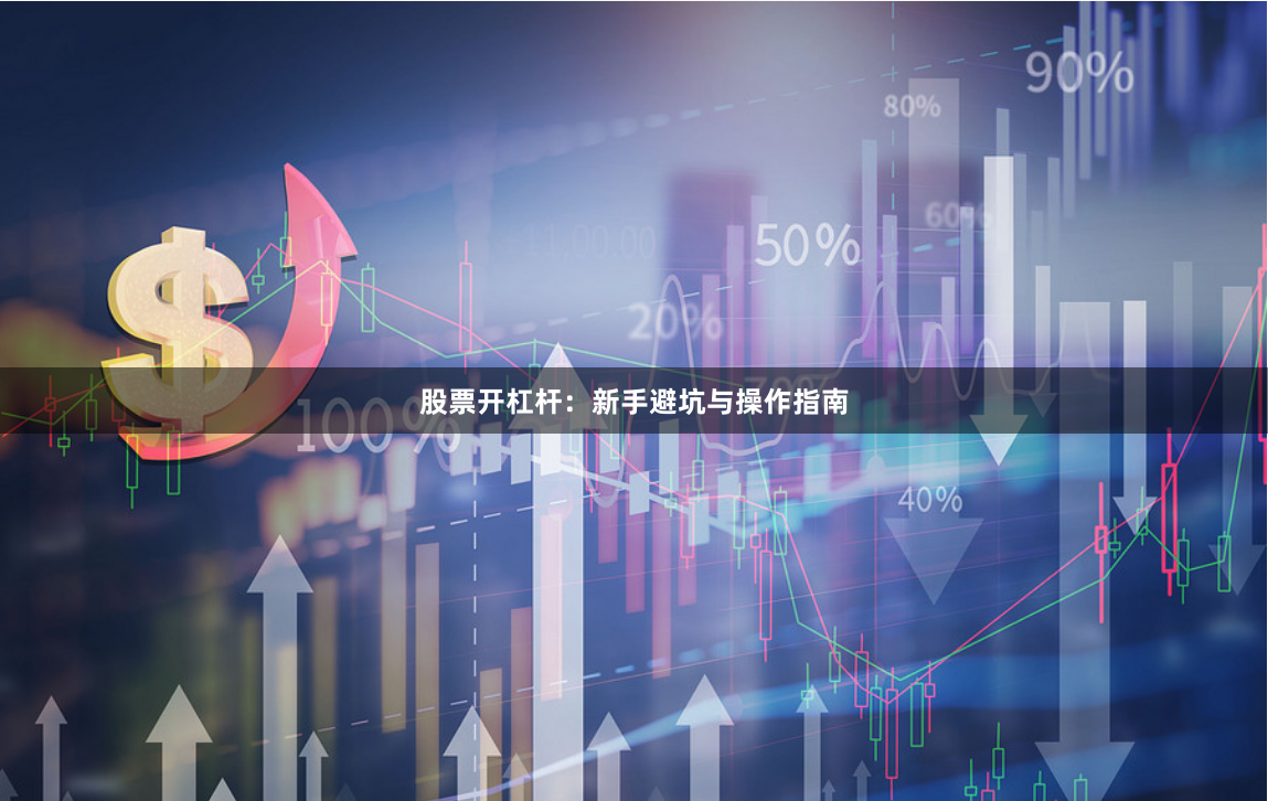 股票开杠杆：新手避坑与操作指南