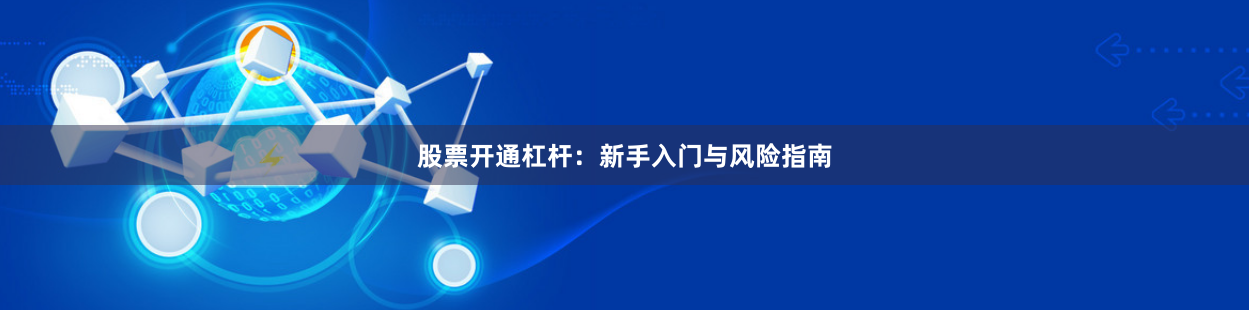 股票开通杠杆：新手入门与风险指南