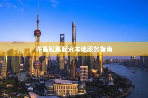 许昌股票配资本地服务指南